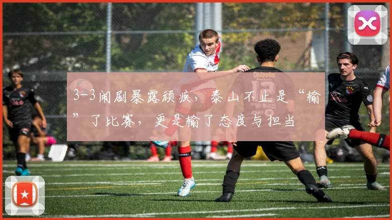 3-3闹剧暴露顽疾，泰山不止是“输”了比赛，更是输了态度与担当