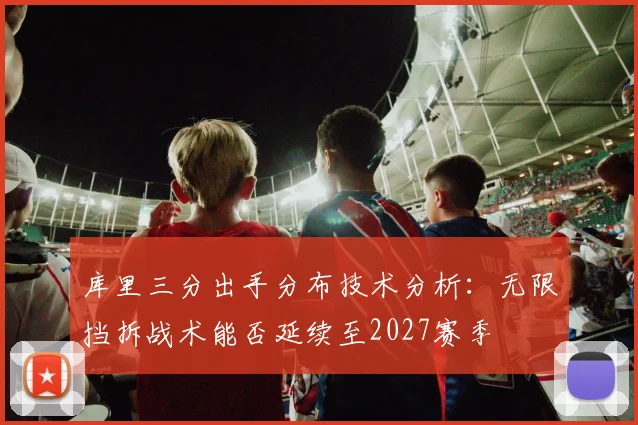 库里三分出手分布技术分析：无限挡拆战术能否延续至2027赛季